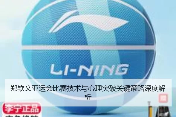 郑钦文亚运会比赛技术与心理突破关键策略深度解析